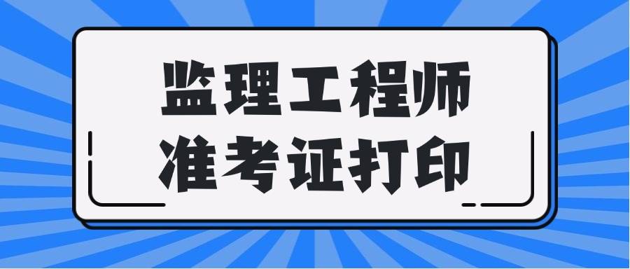 2025年监理准考证打印时间，打印入口，打印流程