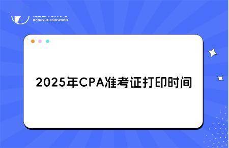 2025年CPA准考证打印时间与注意事项