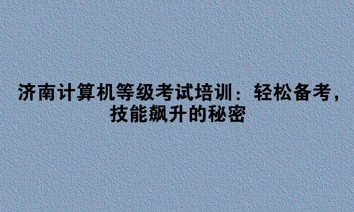 济南计算机等级考试培训：轻松备考，技能飙升的秘密