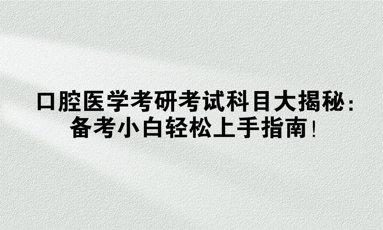 口腔医学考研考试科目大揭秘：备考小白轻松上手指南！